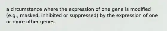 a circumstance where the expression of one gene is modified (e.g., masked, inhibited or suppressed) by the expression of one or more other genes.