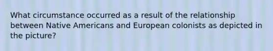 What circumstance occurred as a result of the relationship between Native Americans and European colonists as depicted in the picture?