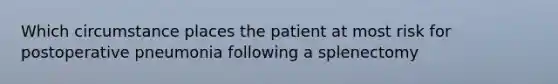 Which circumstance places the patient at most risk for postoperative pneumonia following a splenectomy