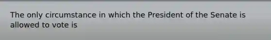 The only circumstance in which the President of the Senate is allowed to vote is