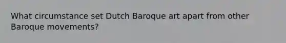 What circumstance set Dutch Baroque art apart from other Baroque movements?