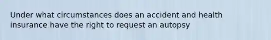 Under what circumstances does an accident and health insurance have the right to request an autopsy