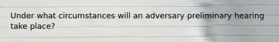 Under what circumstances will an adversary preliminary hearing take place?