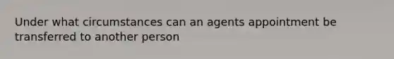 Under what circumstances can an agents appointment be transferred to another person