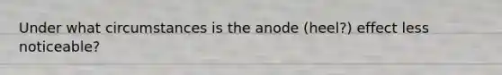 Under what circumstances is the anode (heel?) effect less noticeable?