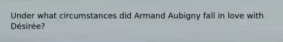 Under what circumstances did Armand Aubigny fall in love with Désirée?