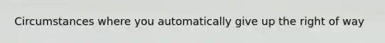 Circumstances where you automatically give up the right of way