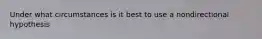 Under what circumstances is it best to use a nondirectional hypothesis