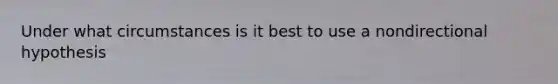 Under what circumstances is it best to use a nondirectional hypothesis