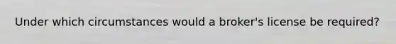 Under which circumstances would a broker's license be required?