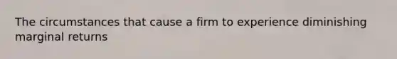 The circumstances that cause a firm to experience diminishing marginal returns