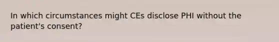 In which circumstances might CEs disclose PHI without the patient's consent?