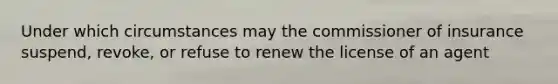 Under which circumstances may the commissioner of insurance suspend, revoke, or refuse to renew the license of an agent