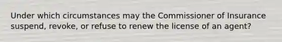 Under which circumstances may the Commissioner of Insurance suspend, revoke, or refuse to renew the license of an agent?