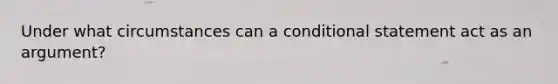 Under what circumstances can a conditional statement act as an argument?