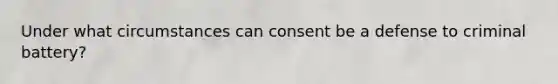 Under what circumstances can consent be a defense to criminal battery?