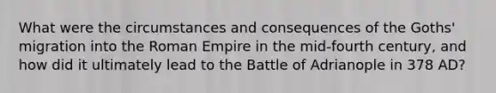 What were the circumstances and consequences of the Goths' migration into the Roman Empire in the mid-fourth century, and how did it ultimately lead to the Battle of Adrianople in 378 AD?