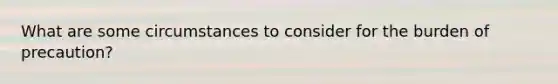 What are some circumstances to consider for the burden of precaution?