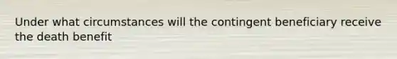 Under what circumstances will the contingent beneficiary receive the death benefit