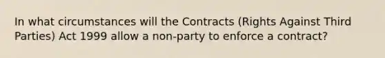 In what circumstances will the Contracts (Rights Against Third Parties) Act 1999 allow a non-party to enforce a contract?