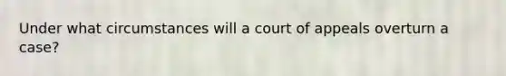 Under what circumstances will a court of appeals overturn a case?