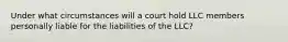 Under what circumstances will a court hold LLC members personally liable for the liabilities of the LLC?