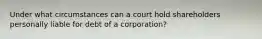 Under what circumstances can a court hold shareholders personally liable for debt of a corporation?