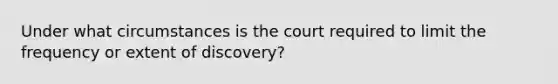 Under what circumstances is the court required to limit the frequency or extent of discovery?