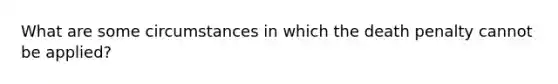 What are some circumstances in which the death penalty cannot be applied?