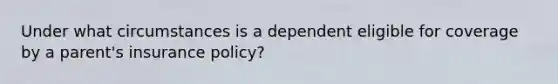 Under what circumstances is a dependent eligible for coverage by a parent's insurance policy?