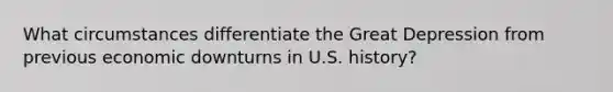 What circumstances differentiate the Great Depression from previous economic downturns in U.S. history?