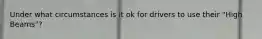 Under what circumstances is it ok for drivers to use their "High Beams"?