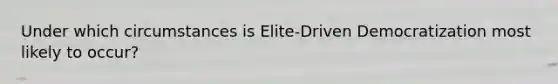 Under which circumstances is Elite-Driven Democratization most likely to occur?