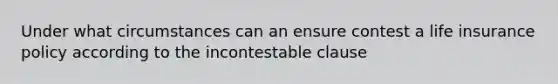 Under what circumstances can an ensure contest a life insurance policy according to the incontestable clause