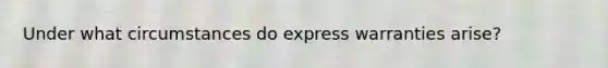 Under what circumstances do express warranties arise?