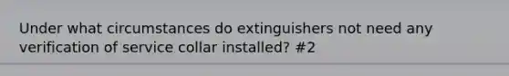 Under what circumstances do extinguishers not need any verification of service collar installed? #2