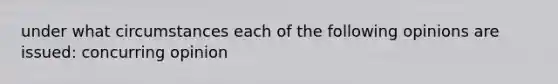 under what circumstances each of the following opinions are issued: concurring opinion