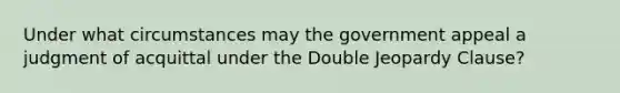 Under what circumstances may the government appeal a judgment of acquittal under the Double Jeopardy Clause?