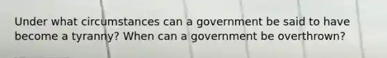 Under what circumstances can a government be said to have become a tyranny? When can a government be overthrown?