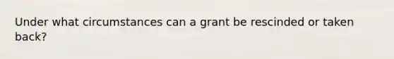 Under what circumstances can a grant be rescinded or taken back?