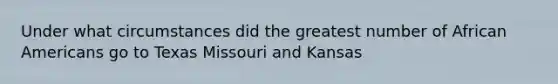 Under what circumstances did the greatest number of African Americans go to Texas Missouri and Kansas