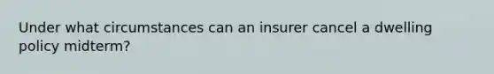 Under what circumstances can an insurer cancel a dwelling policy midterm?