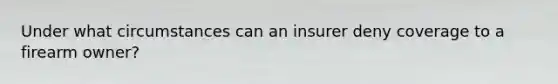 Under what circumstances can an insurer deny coverage to a firearm owner?