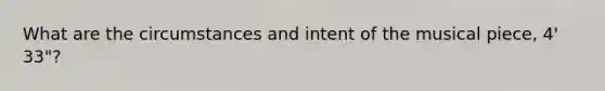 What are the circumstances and intent of the musical piece, 4' 33"?