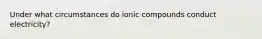 Under what circumstances do ionic compounds conduct electricity?