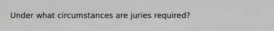 Under what circumstances are juries required?