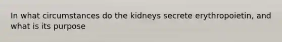 In what circumstances do the kidneys secrete erythropoietin, and what is its purpose