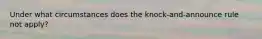 Under what circumstances does the knock-and-announce rule not apply?