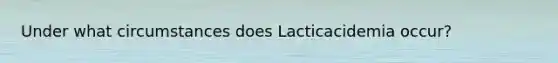 Under what circumstances does Lacticacidemia occur?