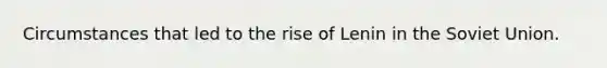 Circumstances that led to the rise of Lenin in the Soviet Union.
